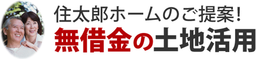 住太郎ホームのご提案!無借金の土地活用