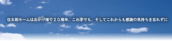 住太郎ホームはおかげ様で20周年、これまでも、そしてこれからも感謝の気持ちを忘れずに