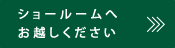 ショールームへお越しください